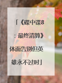 《碟中谍8：最终清算》体面告别但英雄永不过时