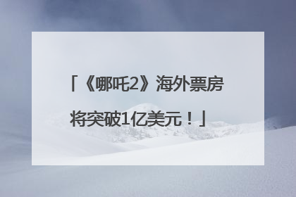 《哪吒2》海外票房将突破1亿美元！