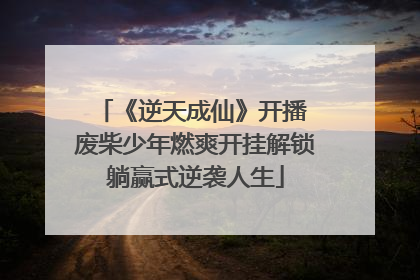《逆天成仙》开播 废柴少年燃爽开挂解锁躺赢式逆袭人生