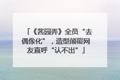 《酱园弄》全员“去偶像化”，造型颠覆网友直呼“认不出”