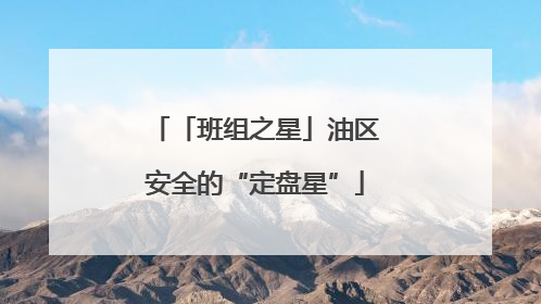 「班组之星」油区安全的“定盘星”