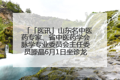 「医讯」山东名中医药专家、省中医药学会脉学专业委员会主任委员滕晶6月1日坐诊龙口市中医医院