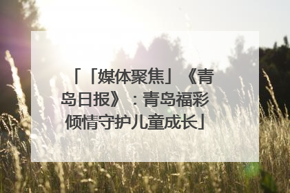 「媒体聚焦」《青岛日报》：青岛福彩倾情守护儿童成长