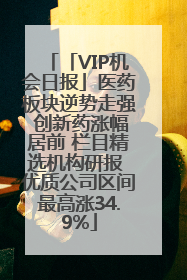 「VIP机会日报」医药板块逆势走强 创新药涨幅居前 栏目精选机构研报 优质公司区间最高涨34.9%