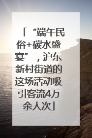 “端午民俗+碳水盛宴”，沪东新村街道的这场活动吸引客流4万余人次