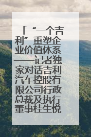 “一个吉利”重塑企业价值体系——记者独家对话吉利汽车控股有限公司行政总裁及执行董事桂生悦