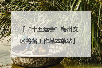 “十五运会”梅州赛区筹备工作基本就绪