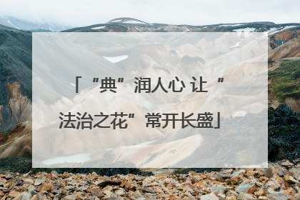 “典”润人心 让“法治之花”常开长盛