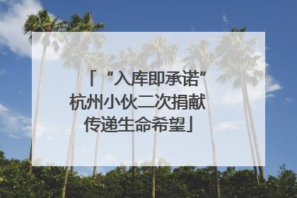 “入库即承诺”杭州小伙二次捐献传递生命希望