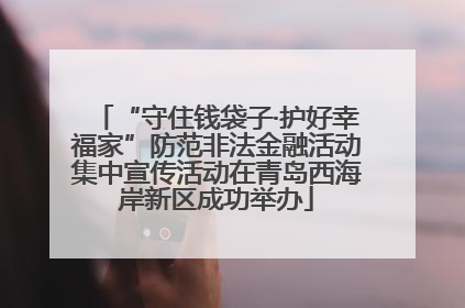 “守住钱袋子·护好幸福家”防范非法金融活动集中宣传活动在青岛西海岸新区成功举办