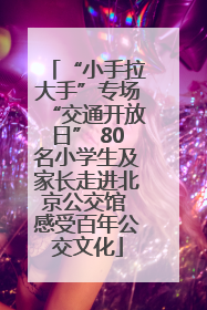 “小手拉大手”专场“交通开放日” 80名小学生及家长走进北京公交馆 感受百年公交文化