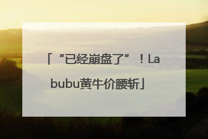 “已经崩盘了”！Labubu黄牛价腰斩