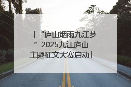 “庐山烟雨九江梦”2025九江庐山主题征文大赛启动