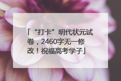 “打卡”明代状元试卷，2460字无一修改！祝福高考学子