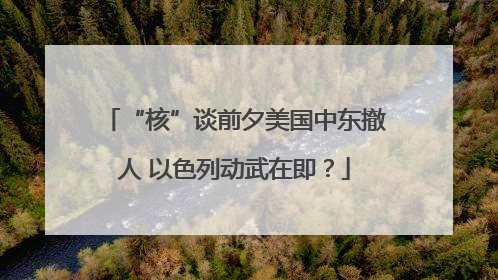 “核”谈前夕美国中东撤人 以色列动武在即？