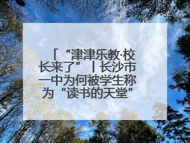 “津津乐教·校长来了”丨长沙市一中为何被学生称为“读书的天堂”？今晚8：30，听校长为你揭秘背后的秘密