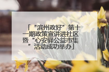 “滨州政好”第十一期政策宣讲进社区暨“心安驿公益市集”活动成功举办