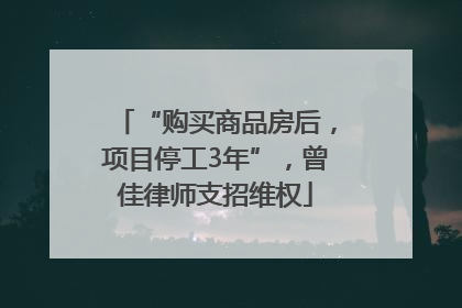 “购买商品房后，项目停工3年”，曾佳律师支招维权