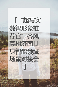 “超写实数智形象推荐官”齐风亮相济南具身智能领域场景对接会