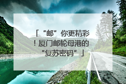 “邮”你更精彩！厦门邮轮母港的“复苏密码”