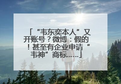 “韦东奕本人”又开账号？微博：假的！甚至有企业申请“韦神”商标……