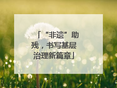 “非遗”助残，书写基层治理新篇章