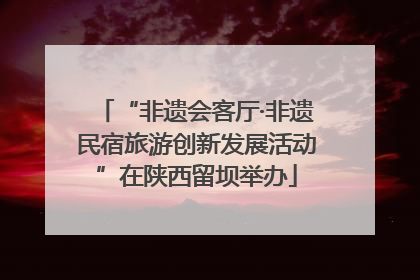 “非遗会客厅·非遗民宿旅游创新发展活动”在陕西留坝举办
