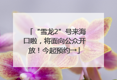 “雪龙2”号来海口啦，将面向公众开放！今起预约→