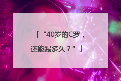 “40岁的C罗，还能踢多久？”