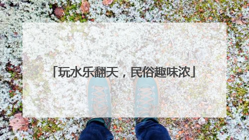 玩水乐翻天，民俗趣味浓