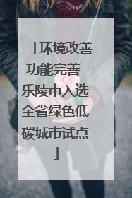 环境改善功能完善 乐陵市入选全省绿色低碳城市试点