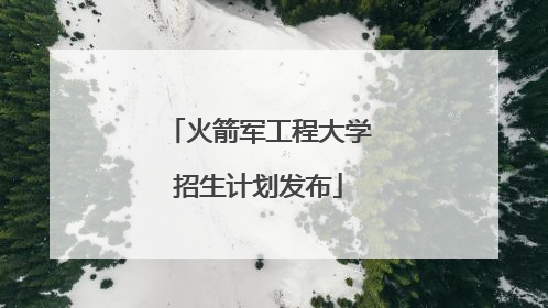 火箭军工程大学招生计划发布