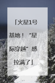 火星1号基地！“星际穿越”感拉满了
