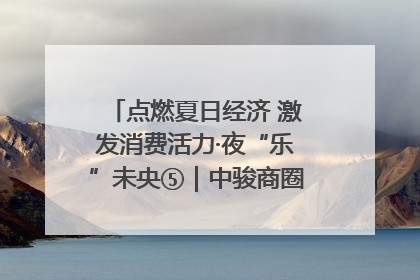 点燃夏日经济 激发消费活力·夜“乐”未央⑤｜中骏商圈：烟火与潮流共舞