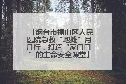 烟台市福山区人民医院急救“地摊”月月行，打造“家门口”的生命安全课堂