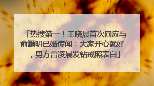 热搜第一！王晓晨首次回应与俞灏明已婚传闻：大家开心就好，男方曾凌晨发钻戒照表白