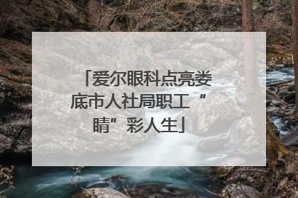 爱尔眼科点亮娄底市人社局职工“睛”彩人生