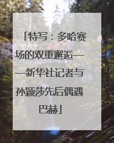 特写：多哈赛场的双重邂逅——新华社记者与孙颖莎先后偶遇巴赫