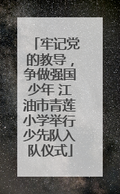 牢记党的教导，争做强国少年 江油市青莲小学举行少先队入队仪式
