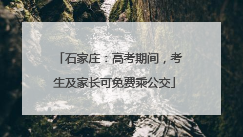 石家庄：高考期间，考生及家长可免费乘公交