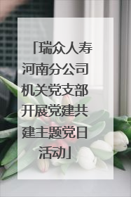 瑞众人寿河南分公司机关党支部开展党建共建主题党日活动