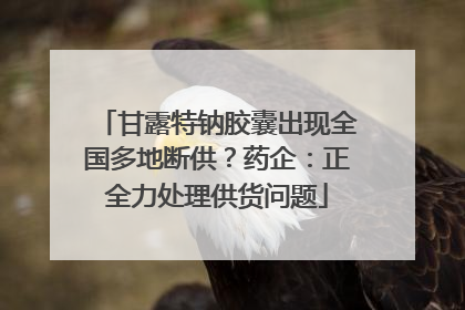 甘露特钠胶囊出现全国多地断供？药企：正全力处理供货问题