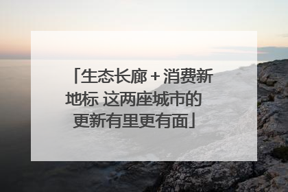 生态长廊＋消费新地标 这两座城市的更新有里更有面
