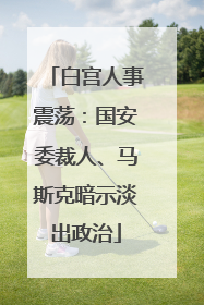 白宫人事震荡：国安委裁人、马斯克暗示淡出政治