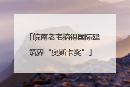 皖南老宅摘得国际建筑界“奥斯卡奖”