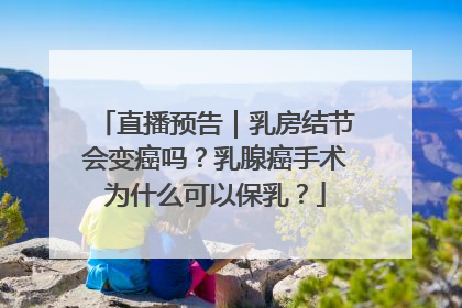 直播预告｜乳房结节会变癌吗？乳腺癌手术为什么可以保乳？