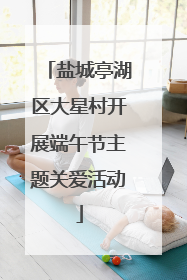 盐城亭湖区大星村开展端午节主题关爱活动