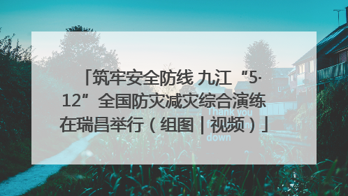 筑牢安全防线 九江“5·12”全国防灾减灾综合演练在瑞昌举行（组图｜视频）
