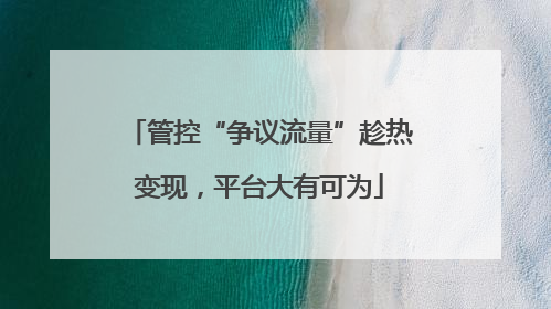 管控“争议流量”趁热变现，平台大有可为