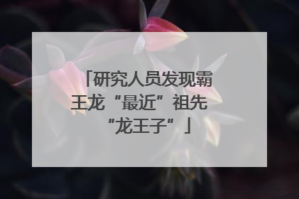 研究人员发现霸王龙“最近”祖先“龙王子”